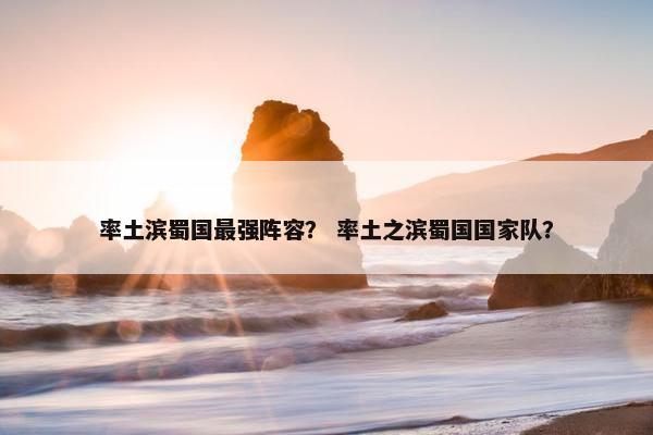 率土滨蜀国最强阵容？ 率土之滨蜀国国家队？