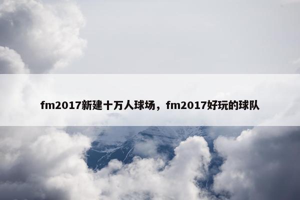 fm2017新建十万人球场，fm2017好玩的球队
