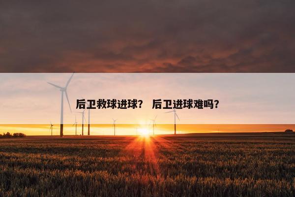 后卫救球进球？ 后卫进球难吗？