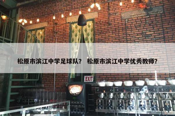 松原市滨江中学足球队？ 松原市滨江中学优秀教师？