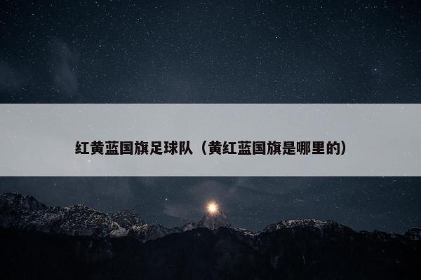 红黄蓝国旗足球队（黄红蓝国旗是哪里的）