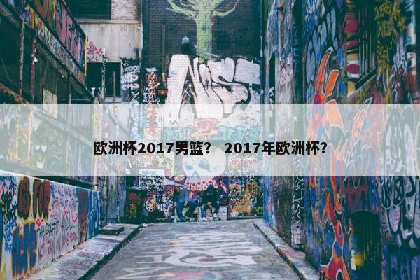 欧洲杯2017男篮？ 2017年欧洲杯？