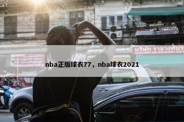 nba正版球衣77，nba球衣2021