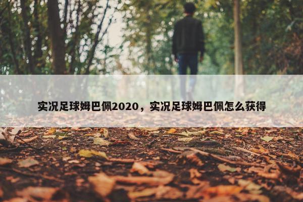 实况足球姆巴佩2020，实况足球姆巴佩怎么获得