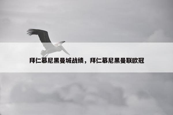 拜仁慕尼黑曼城战绩，拜仁慕尼黑曼联欧冠