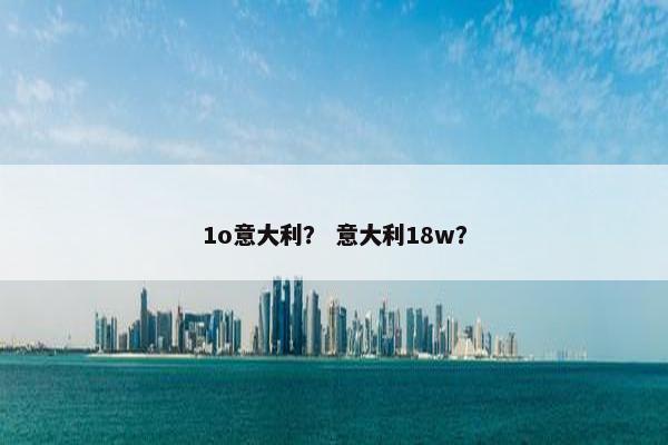 1o意大利？ 意大利18w？