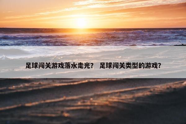 足球闯关游戏落水走光？ 足球闯关类型的游戏？