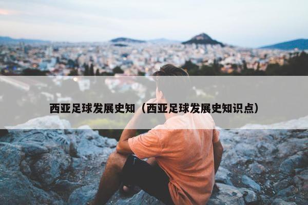 西亚足球发展史知（西亚足球发展史知识点）