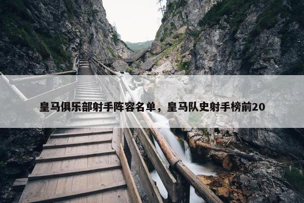 皇马俱乐部射手阵容名单，皇马队史射手榜前20