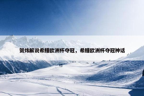 贺炜解说希腊欧洲杯夺冠，希腊欧洲杯夺冠神话
