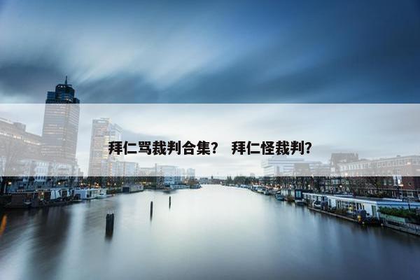 拜仁骂裁判合集？ 拜仁怪裁判？