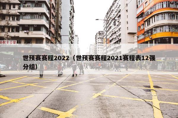 世预赛赛程2022（世预赛赛程2021赛程表12强分组）