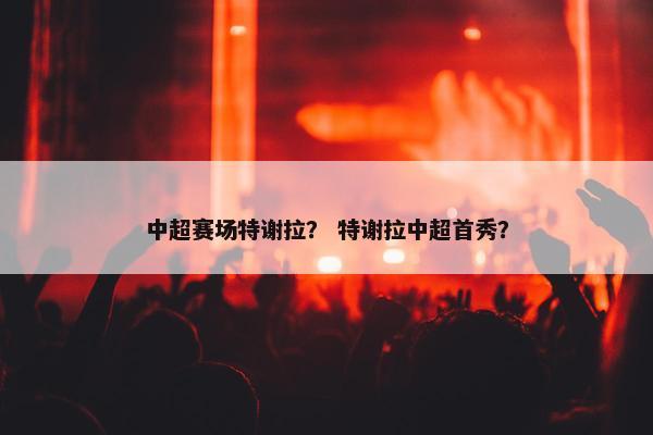 中超赛场特谢拉？ 特谢拉中超首秀？