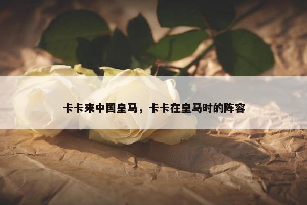 卡卡来中国皇马，卡卡在皇马时的阵容