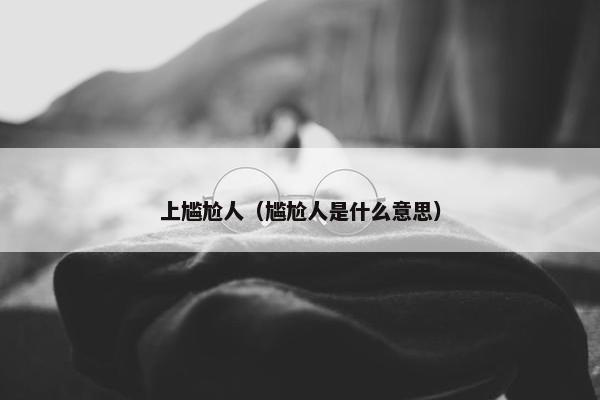 上尴尬人（尴尬人是什么意思）