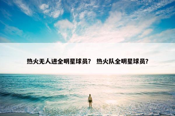 热火无人进全明星球员？ 热火队全明星球员？