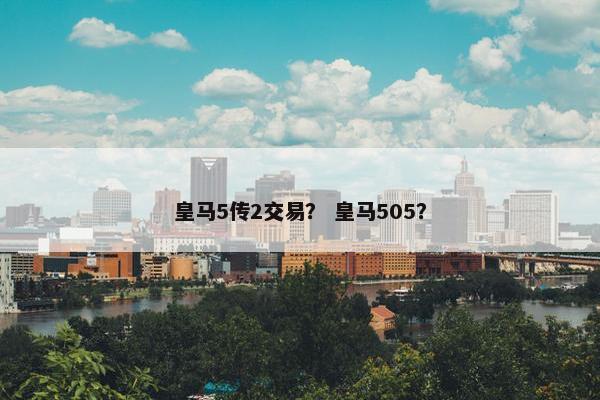 皇马5传2交易？ 皇马505？