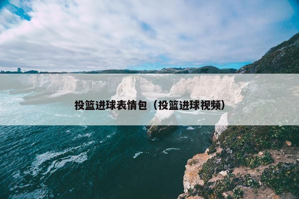 投篮进球表情包（投篮进球视频）