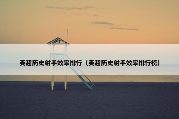 英超历史射手效率排行（英超历史射手效率排行榜）