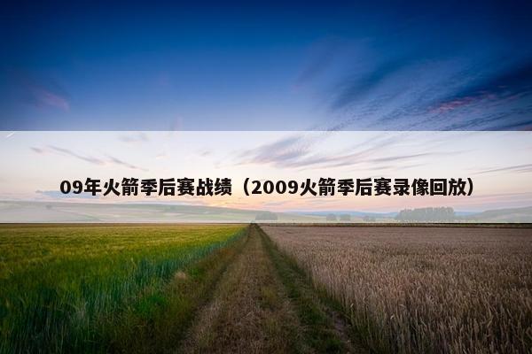 09年火箭季后赛战绩（2009火箭季后赛录像回放）