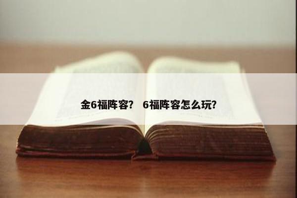 金6福阵容？ 6福阵容怎么玩？