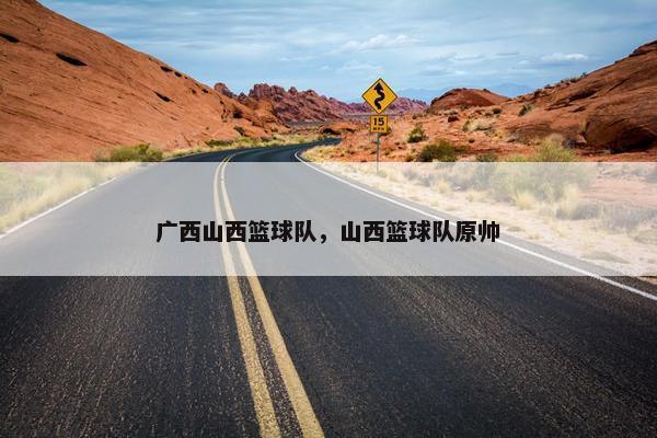 广西山西篮球队，山西篮球队原帅