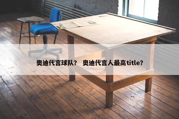 奥迪代言球队？ 奥迪代言人最高title？