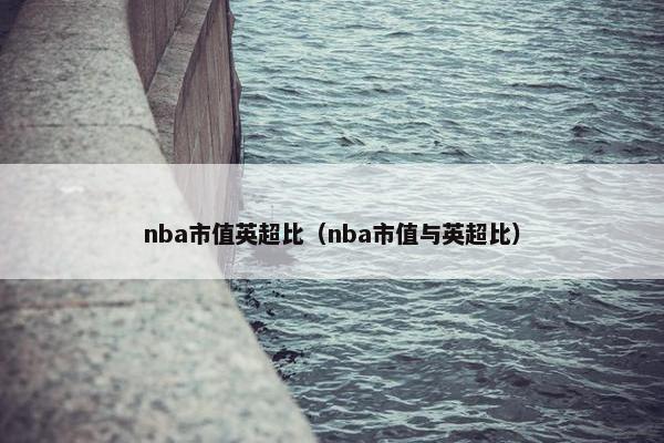 nba市值英超比（nba市值与英超比）