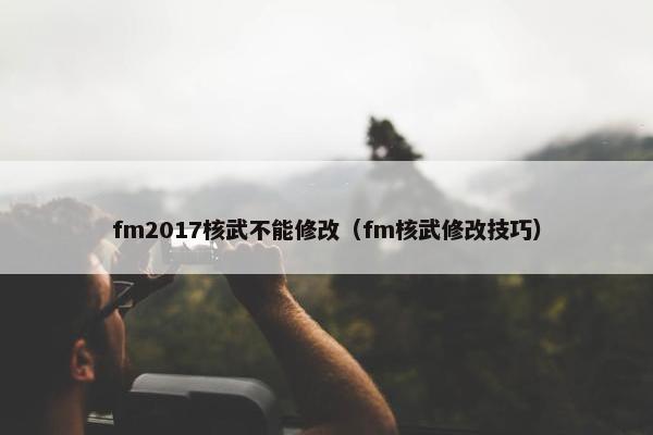 fm2017核武不能修改（fm核武修改技巧）