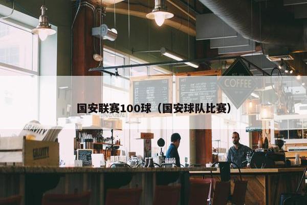 国安联赛100球（国安球队比赛）