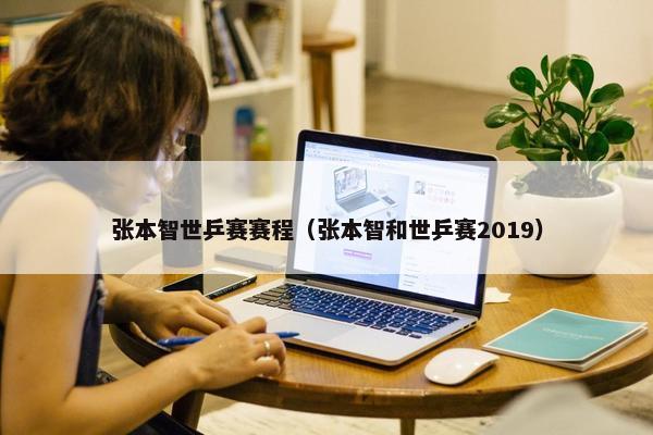 张本智世乒赛赛程（张本智和世乒赛2019）