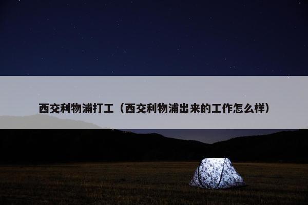 西交利物浦打工（西交利物浦出来的工作怎么样）