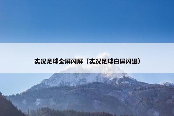 实况足球全屏闪屏（实况足球白屏闪退）