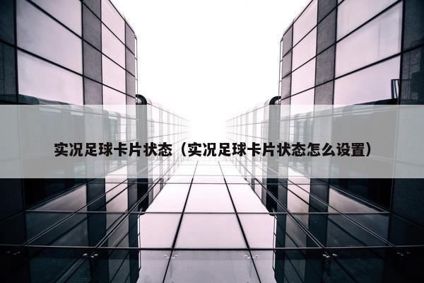 实况足球卡片状态（实况足球卡片状态怎么设置）