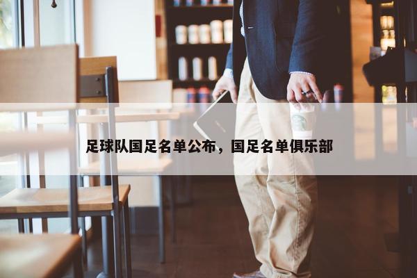 足球队国足名单公布，国足名单俱乐部