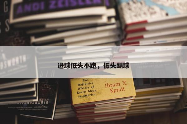 进球低头小跑，低头踢球