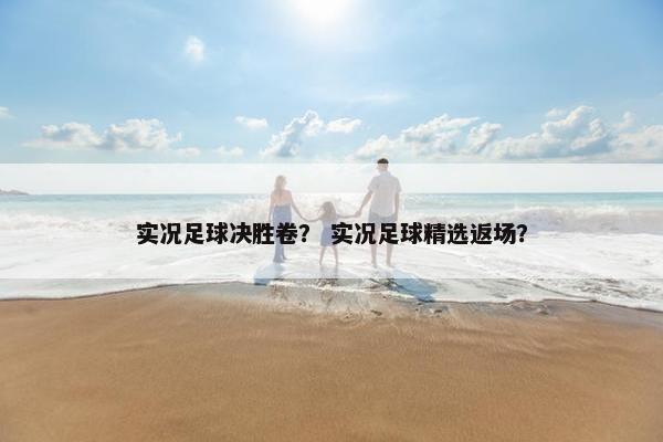实况足球决胜卷？ 实况足球精选返场？