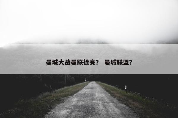 曼城大战曼联徐亮？ 曼城联盟？