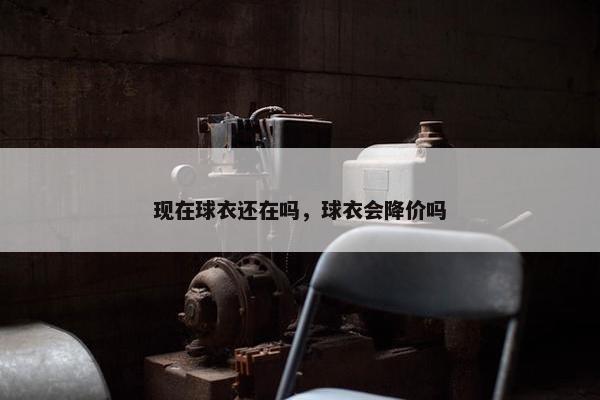现在球衣还在吗，球衣会降价吗