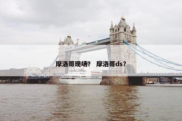 摩洛哥现场？ 摩洛哥ds？