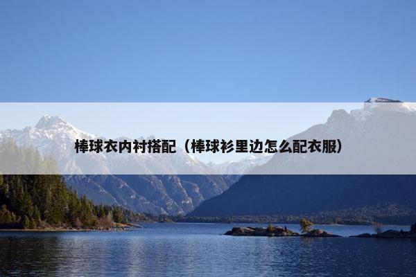 棒球衣内衬搭配（棒球衫里边怎么配衣服）