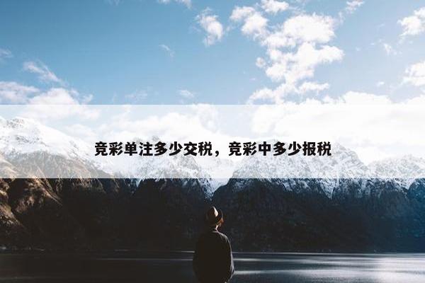 竞彩单注多少交税，竞彩中多少报税