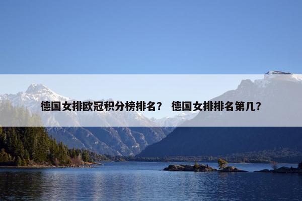 德国女排欧冠积分榜排名？ 德国女排排名第几？