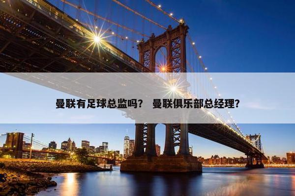 曼联有足球总监吗？ 曼联俱乐部总经理？