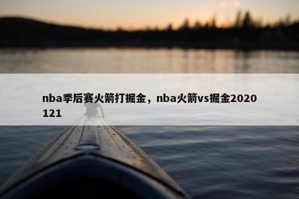 nba季后赛火箭打掘金，nba火箭vs掘金2020121