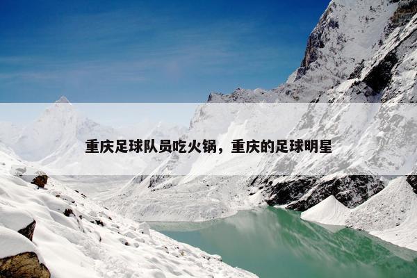 重庆足球队员吃火锅，重庆的足球明星