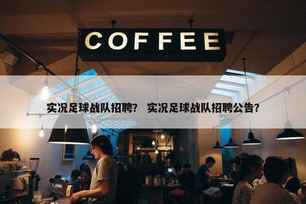 实况足球战队招聘？ 实况足球战队招聘公告？