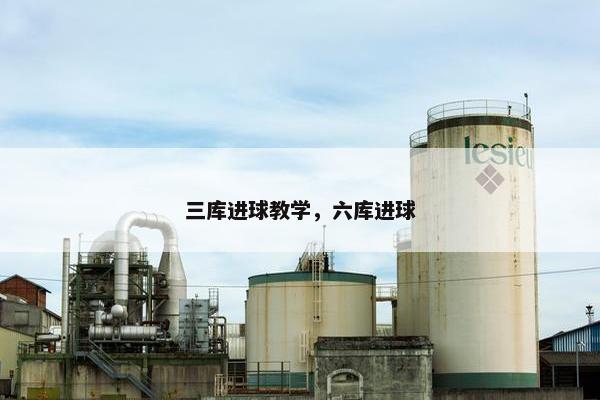 三库进球教学，六库进球