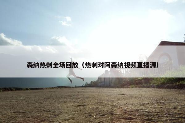 森纳热刺全场回放（热刺对阿森纳视频直播源）