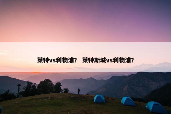 莱特vs利物浦？ 莱特斯城vs利物浦？